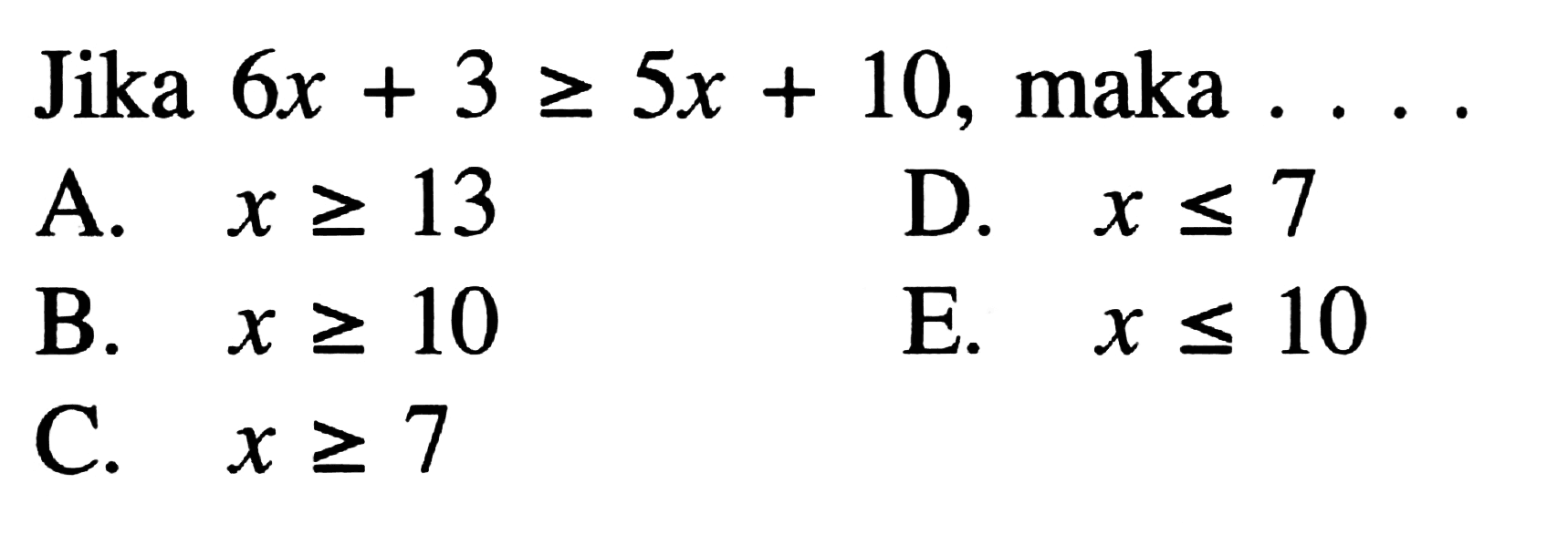 Jika 6x+3>=5x+10, maka ...