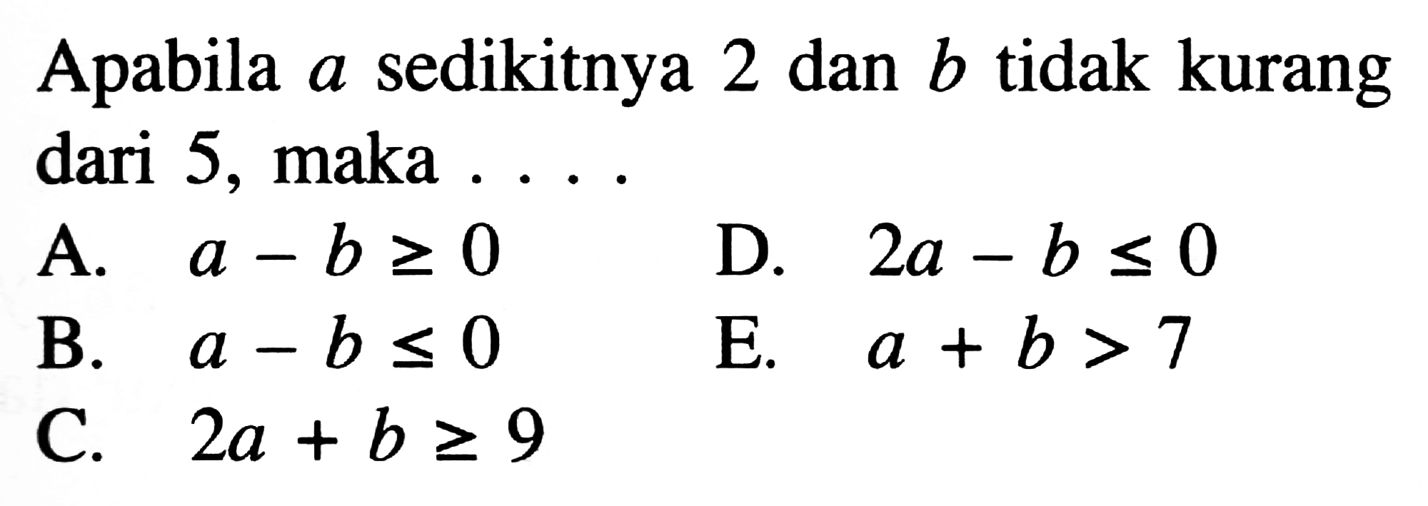 Apabila a sedikitnya 2 dan b tidak kurang dari 5, maka ...