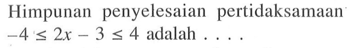 Himpunan penyelesaian pertidaksamaan -4<=2x-3<=4 adalah