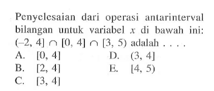 Penyelesaian dari operasi antarinterval bilangan untuk variabel di bawah ini: (-2, 4]n[0, 4]n[3, 5) adalah ....