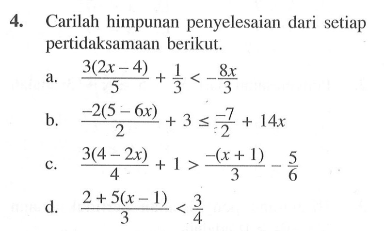 4. Carilah himpunan penyelesaian dari setiap pertidaksamaan berikut. a. 3(2x-4)/5+1/3<8x/3 b. -2(5-6x)/2+3<=-7/2+ 14x c. 3(4-2x)/4 + 1 > -(x+1)/3-5/6 d. 2+5(x-1)/3<3/4