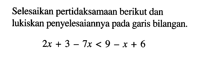 Selesaikan pertidaksamaan berikut dan lukislah penyelesaiannya pada garis bilangan. 2x + 3 - 7x < 9 - x + 6