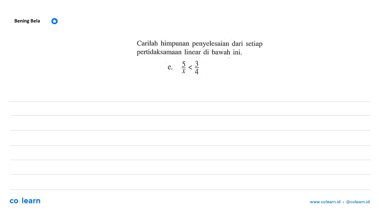 Carilah himpunan penyelesaian dari setiap pertidaksamaan linear di bawah ini. e. 5/x<3/4