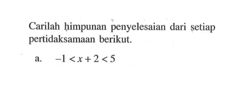 Carilah himpunan penyelesaian dari setiap pertidaksamaan berikut. a -1<x+2<5