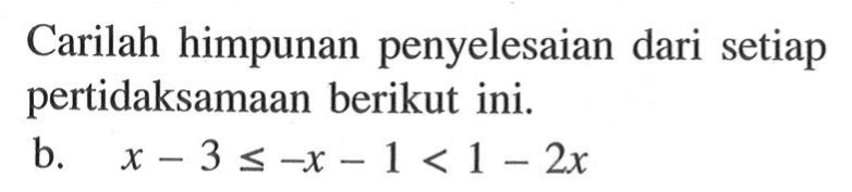 Carilah himpunan penyelesaian dari setiap pertidaksamaan berikut ini. b. x-3<=-x-1<1-2x