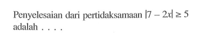 Penyelesaian dari pertidaksamaan |7-2x|>=5 adalah . . . .