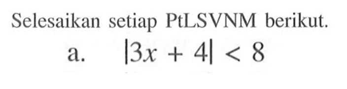 Selesaikan setiap PtLSVNM berikut. a. |3x+4|<8