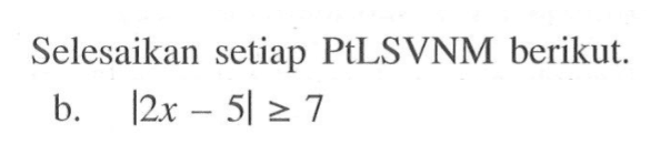 Selesaikan setiap PtLSVNM berikut: b. |2x-5|>7