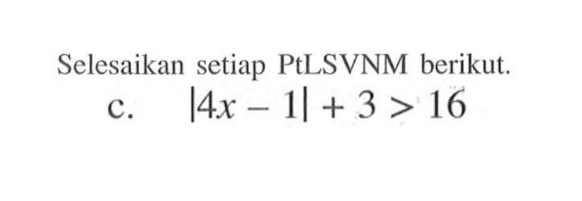 Selesaikan setiap PtLSVNM berikut.c. |4x-1|+3>16 