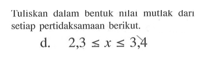 Tuliskan dalam bentuk nilai mutlak dari setiap pertidaksamaan berikut. d. 2,3<=x<=3,4