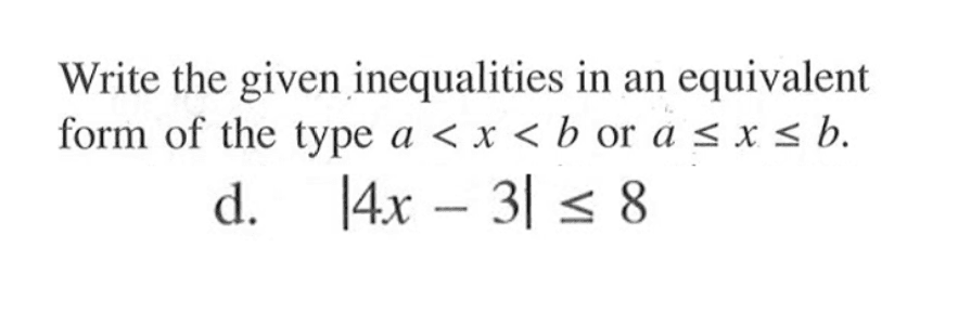 Write the given inequalities in an equivalent form of the type a<x<b or a<=x<=b. d. |4x-3|<=8