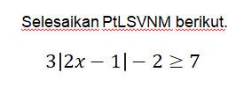 Selesaikan PtLSVNM berikut. 3|2x-1|-2>=7