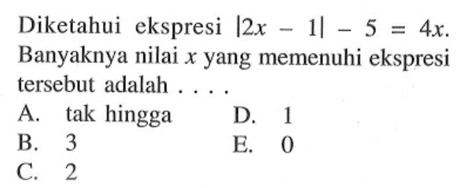 Diketahui ekspresi |2x-1| -5 = 4x. Banyaknya nilai x yang memenuhi ekspresi tersebut adalah