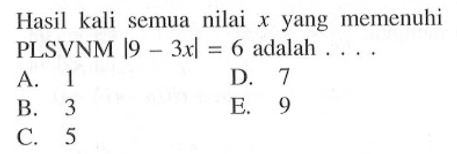 Hasil kali semua nilai x yang memenuhi PLSVNM |9-3x|=6 adalah ...