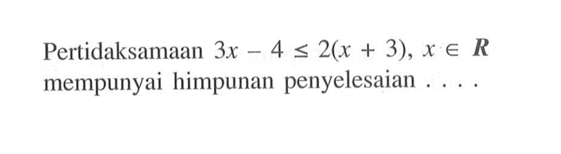 Pertidaksamaan 3x-4<=2(x+3), x e R mempunyai himpunan penyelesaian . . . .