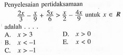 Penyelesaian pertidaksamaan 2x/3 - x/9 + 5x/6 > x/2 - 4x/9 untuk x e R adalah....