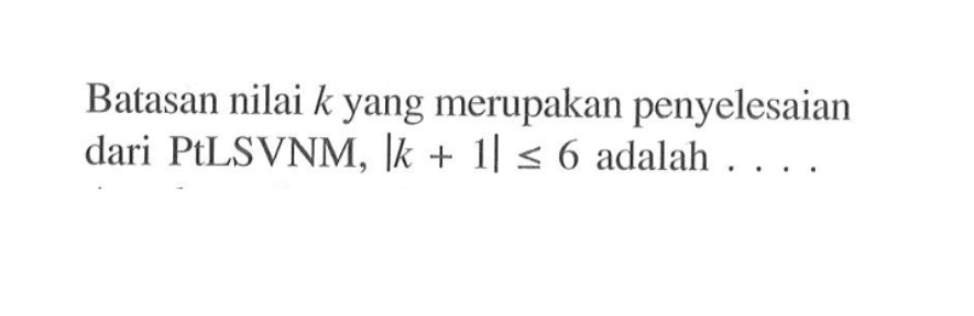 Batasan nilai k yang merupakan penyelesaian dari PtLSVNM, |k+1|<=6 adalah...