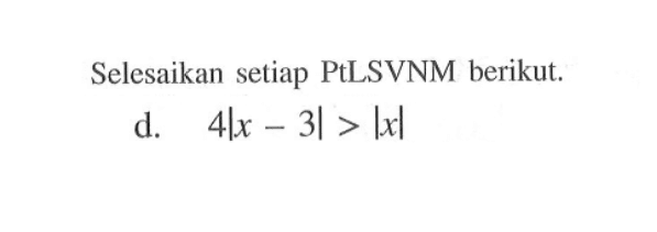 Selesaikan setiap PtLSVNM berikut d. 4|x-3| > |x|