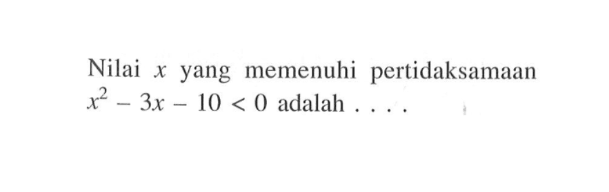 Nilai x yang memenuhi pertidaksamaan x^2-3x-10<0 adalah ....