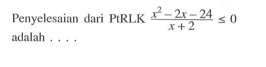 Penyelesaian dari PtRLK x^2-2x-24/x+2 < 0 adalah