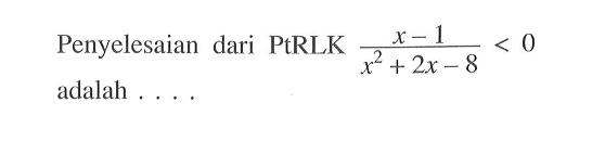 Penyelesaian dari PtRLK (x-1)/(x^2+2x-8)<0 adalah . . . .