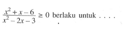 (x^2+x-6)/(x^2-2x-3)>=0 berlaku untuk . . . .