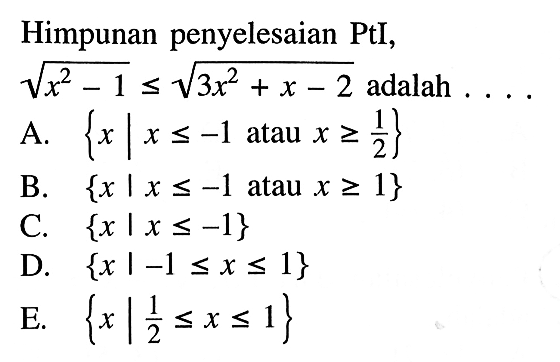 Himpunan penyelesaian PtI, akar(x^2-1)<=akar(3x^2+x-2) adalah....