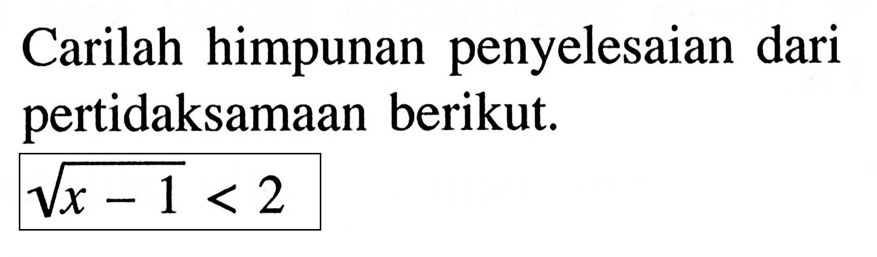 Carilah himpunan penyelesaian dari pertidaksamaan berikut. akar(x-1)<2