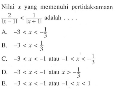 Nilai x yang memenuhi pertidaksamaan 2/|x-1|< 1/|x+1|adalah . . . .