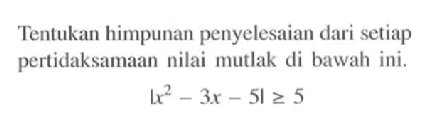 Tentukan himpunan penyelesaian dari setiap pertidaksamaan nilai mutlak di bawah ini. |x^2-3x-5|>=5