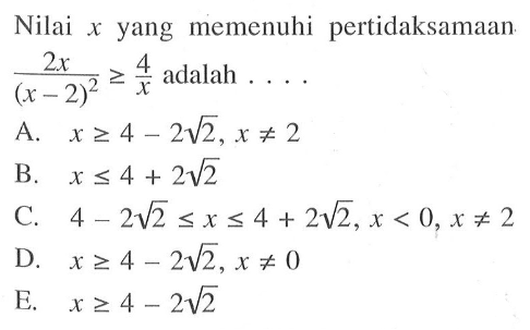 Nilai x yang memenuhi pertidaksamaan 2x/((x-2)^2)>=4/x adalah ....