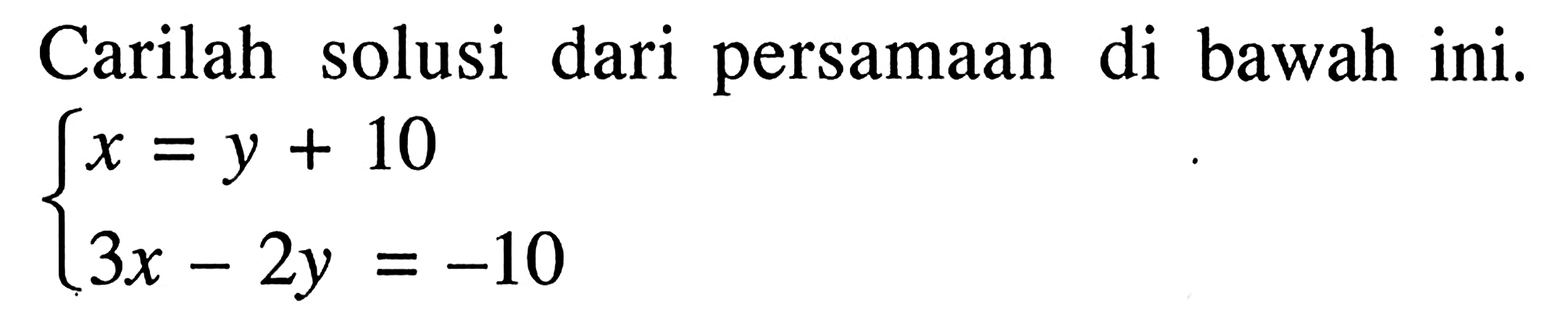 Carilah solusi dari persamaan di bawah ini. x = y + 10 3x - 2y = -10