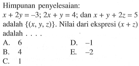 Himpunan penyelesaian: X+ 2y =-3; 2x + y = 4; dan x + Y + 2z = 5 adalah {(x, Y,z)} . Nilai dari ekspresi (x + z) adalah