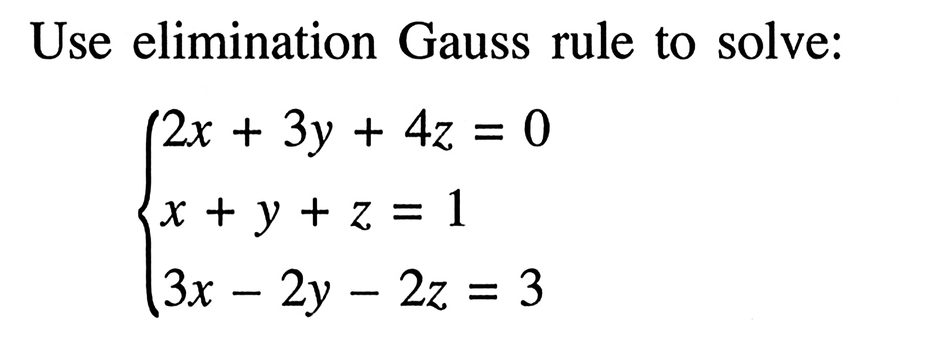 Use elimination Gauss rule to solve: 2x+3y+4z=0 x+y+z=1 3x-2y-2z=3