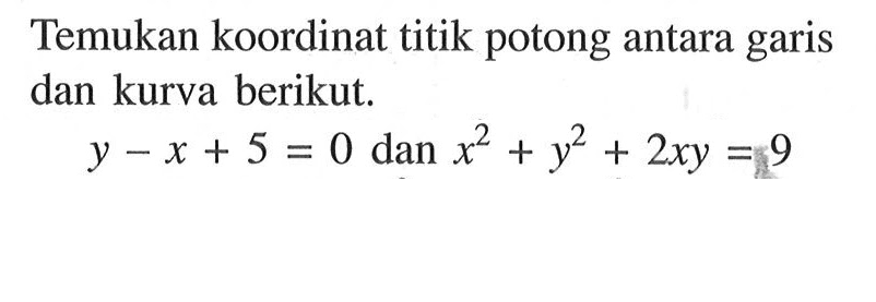 Temukan koordinat titik potong antara garis dan kurva berikut. y - x + 5 = 0 dan x^2 + y^2 + 2xy = 9 