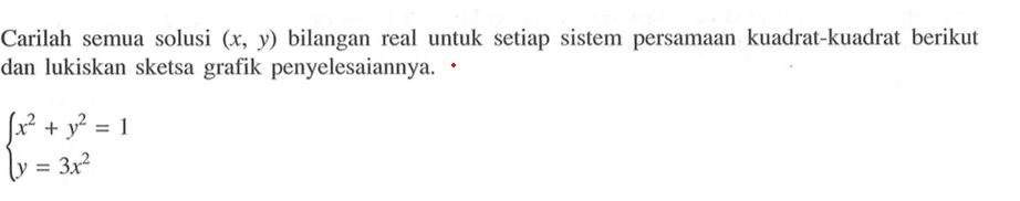 Carilah semua solusi (x,y) bilangan real untuk setiap sistem persamaan kuadrat-kuadrat berikut dan lukiskan sketsa grafik penyelesaiannya. x^2+y^2=1 y=3x^2