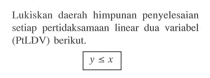 Lukiskan daerah himpunan penyelesaian setiap pertidaksamaan linear dua variabel (PtLDV) berikut. y<= x