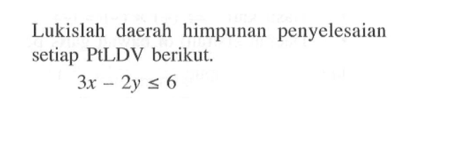 Lukislah daerah himpunan penyelesaian setiap PtLDV berikut. 3x-2y<=6