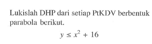 Lukislah DHP dari setiap PtKDV berbentuk parabola berikut. y<=x^2+16