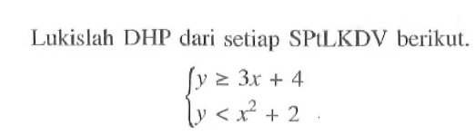 Lukislah DHP dari setiap SPtLKDV berikut. y>=3x+4 y<x^2+2