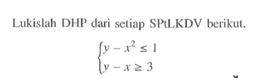 Lukislah DHP dari setiap SPtLKDV berikut. y - x^2 <= 1 y - x >= 3