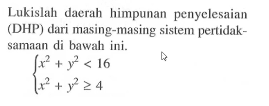 Lukislah daerah himpunan penyelesaian (DHP) dari masing-masing sistem pertidaksamaan di bawah ini. x^2+y^2<16 x^2+y^2>=4