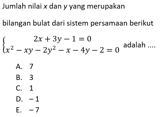 Jumlah nilai x dan y yang merupakan bilangan bulat dari sistem persamaan berikut 2x+3y-1=0 x^2-xy-2y^2-x-4y-2=0 adalah....