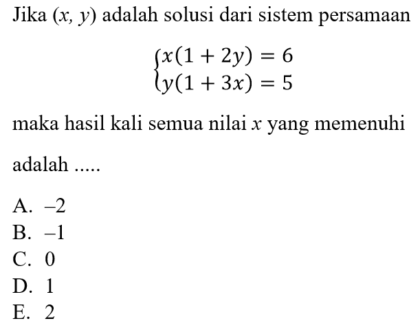 Jika (x, y) adalah solusi dari sistem persamaan x(1+2y)=6 y(1+3x)=5 maka hasil kali semua nilai x yang memenuhi adalah ......