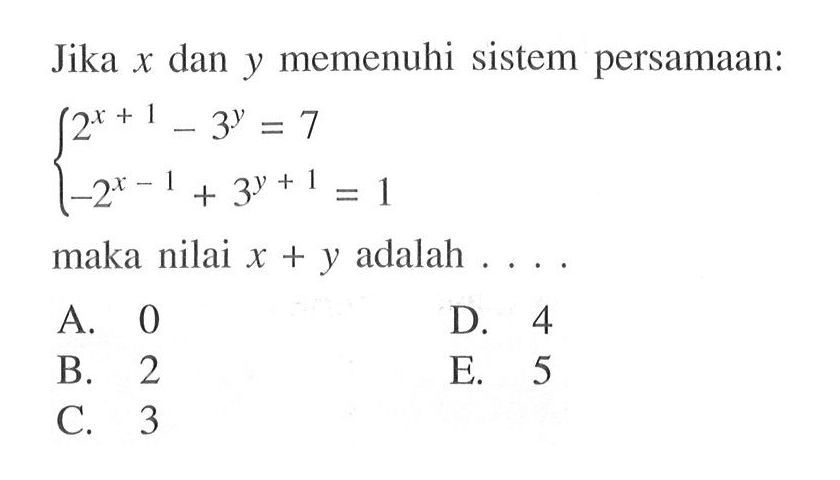 Jika x dan y memenuhi sistem persamaan: 2^(x+1)-3^y=7 -2^(x-1)+3^(y+1)=1 maka nilai x+y adalah . . . .