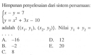 Himpunan penyelesaian dari sistem persamaan: x-y=7 y=x^2+3x-10adalah {(x1,y1),(x2,y2)}. Nilai y1+y2=....