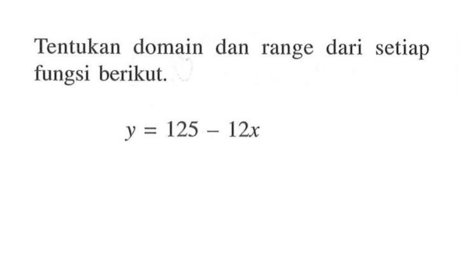 Tentukan domain dan range dari setiap fungsi berikut. y=125-12x