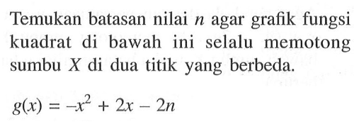 Temukan batasan nilai n agar grafik fungsi kuadrat di bawah ini selalu memotong sumbu X di dua titik yang berbeda. g(x)=-x^2+2 x-2 n