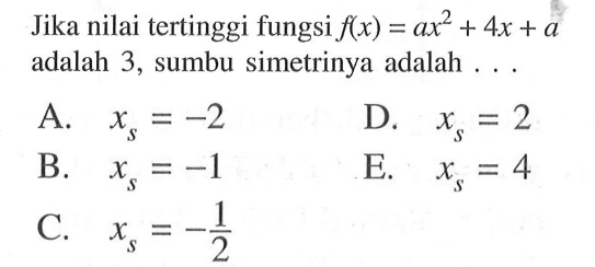 Jika nilai tertinggi fungsi  f(x)=ax^2+4 x+a  adalah 3, sumbu simetrinya adalah ...