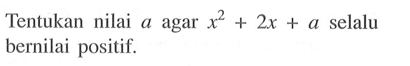 Tentukan nilai a agar x^2+2x+a selalu bernilai positif.